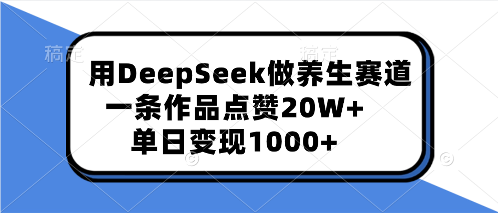 用DeepSeek做养生赛道，一条作品点赞20W+，单日变现1000+创富副业网-网创项目资源站-副业项目-创业项目-搞钱项目创富副业网
