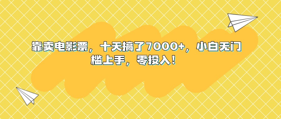 靠卖电影票，十天搞了7000+，小白无门槛上手，零投入！创富副业网-网创项目资源站-副业项目-创业项目-搞钱项目创富副业网