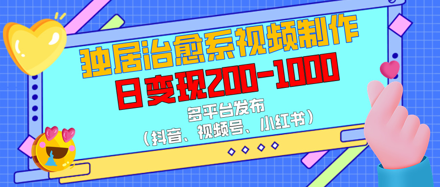 独居治愈系视频制作，多平台发布（抖音、视频号、小红书），日变现200-1000创富副业网-网创项目资源站-副业项目-创业项目-搞钱项目创富副业网