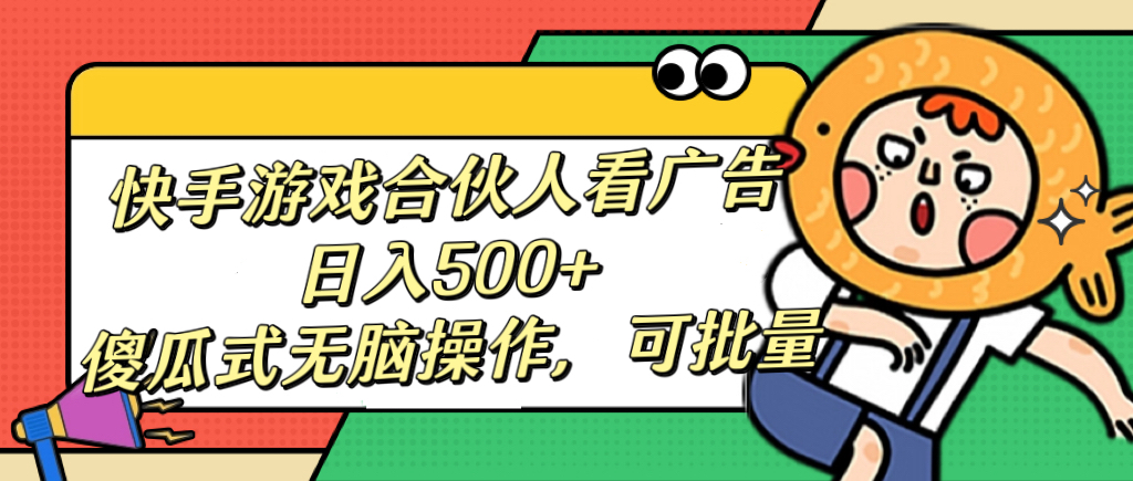 快手游戏合伙人看广告，日入500+ 傻瓜式无脑操作，可批量创富副业网-网创项目资源站-副业项目-创业项目-搞钱项目创富副业网