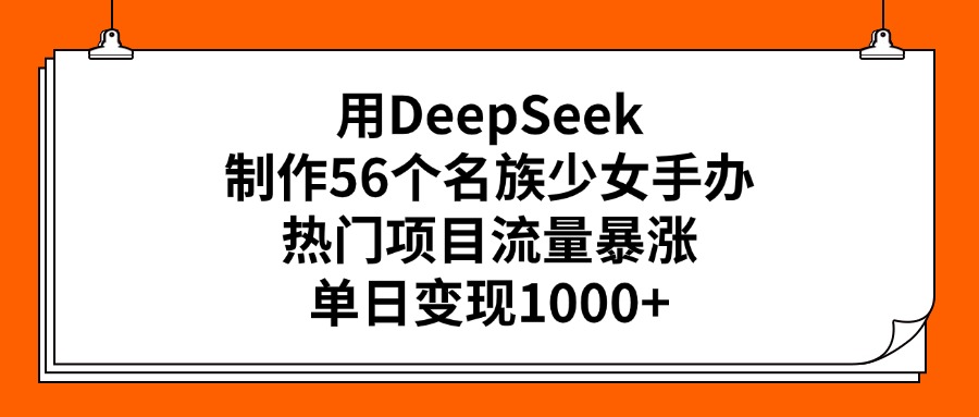 用DeepSeek制作56个名族少女手办，热门项目流量暴涨，单日变现1000+创富副业网-网创项目资源站-副业项目-创业项目-搞钱项目创富副业网
