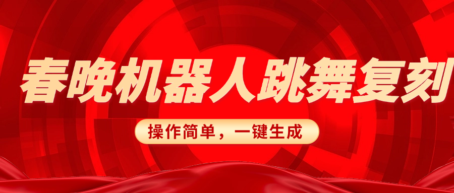 春晚机器人复刻，AI机器人搞怪赛道，操作简单适合，一键去重，无脑搬运实现日入300+（详细教程）创富副业网-网创项目资源站-副业项目-创业项目-搞钱项目创富副业网