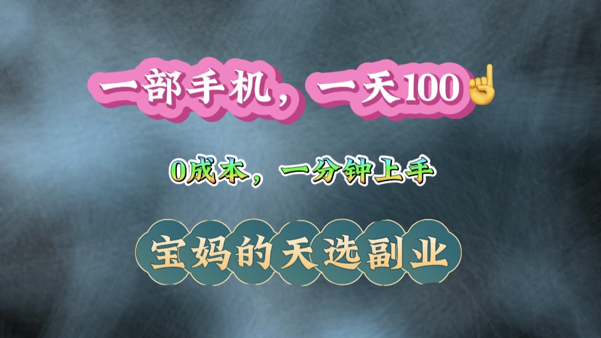 纯手机操作！一天100＋的小项目，适合在家没事干的宝妈，一分钟上手，当天做当天看到钱。创富副业网-网创项目资源站-副业项目-创业项目-搞钱项目创富副业网
