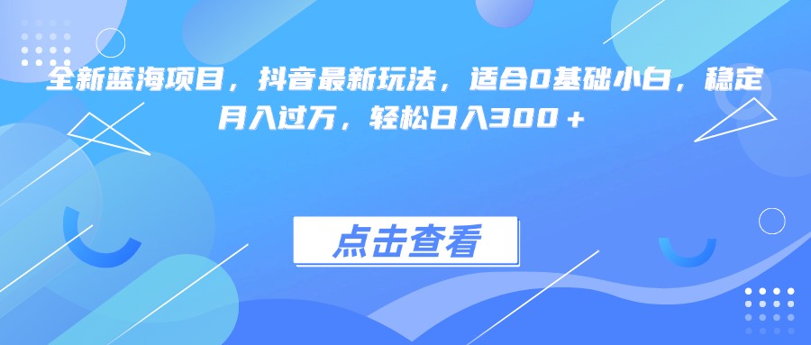 全新蓝海项目，抖音最新玩法，适合0基础小白，稳定月入过万，轻松日入300＋创富副业网-网创项目资源站-副业项目-创业项目-搞钱项目创富副业网