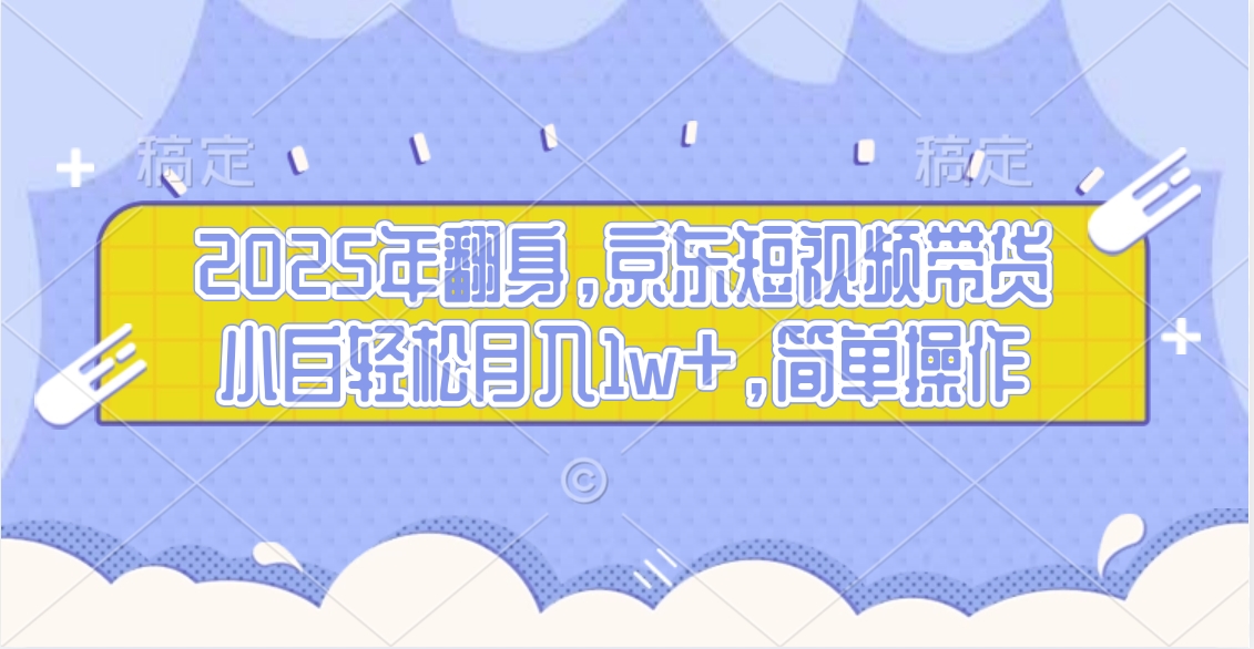 2025年翻身，京东短视频带货，小白轻松月入1w+，简单操作的项目创富副业网-网创项目资源站-副业项目-创业项目-搞钱项目创富副业网