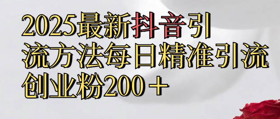 真实免费分享2025最新,抖音引流,方法每日精准引流创业粉300＋创富副业网-网创项目资源站-副业项目-创业项目-搞钱项目创富副业网