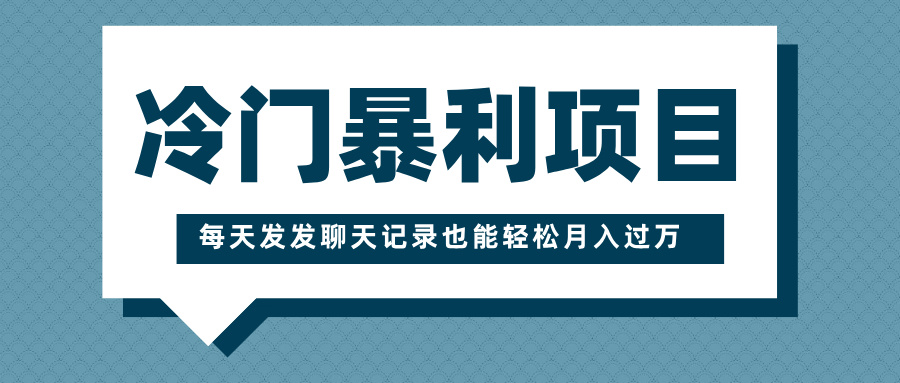 冷门暴利项目，一部手机即可操作，每天发发聊天记录也能轻松月入过万创富副业网-网创项目资源站-副业项目-创业项目-搞钱项目创富副业网