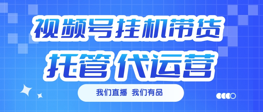 视频号挂机直播带货 全程托管代运营创富副业网-网创项目资源站-副业项目-创业项目-搞钱项目创富副业网