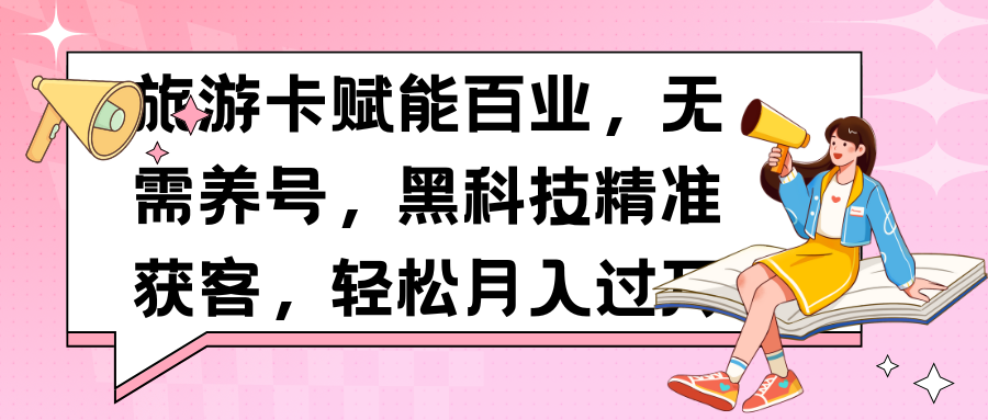 旅游卡赋能百业，无需养号，黑科技精准获客，轻松月入过万创富副业网-网创项目资源站-副业项目-创业项目-搞钱项目创富副业网