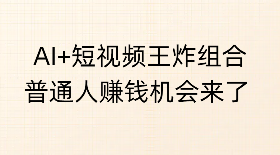 AI+短视频王炸组合，普通人赚钱机会来了创富副业网-网创项目资源站-副业项目-创业项目-搞钱项目创富副业网