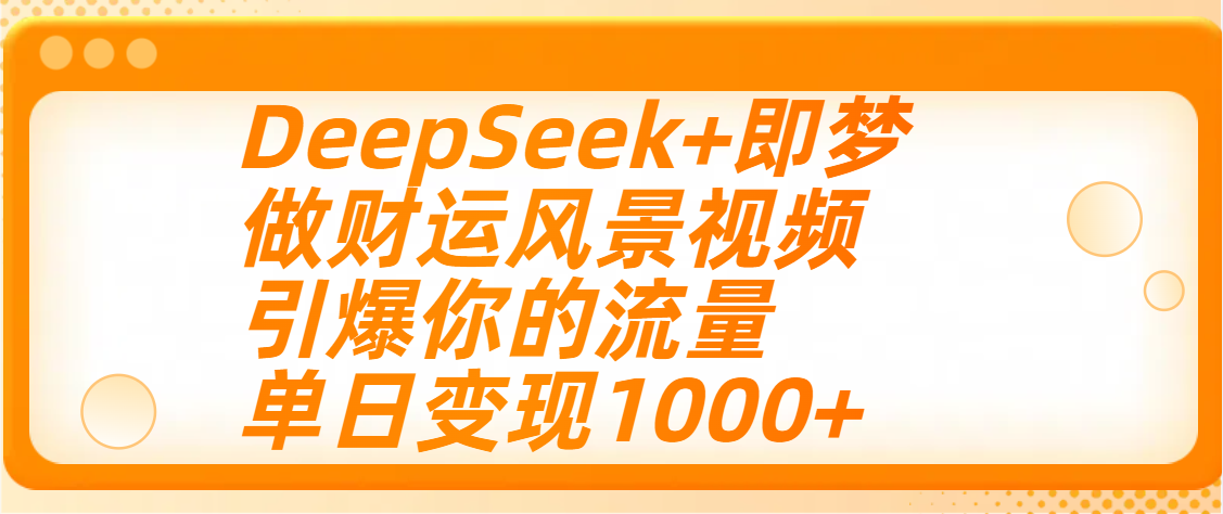 用DeepSeek+即梦制作财运风景视频，引爆你的流量，单日变现1000+创富副业网-网创项目资源站-副业项目-创业项目-搞钱项目创富副业网