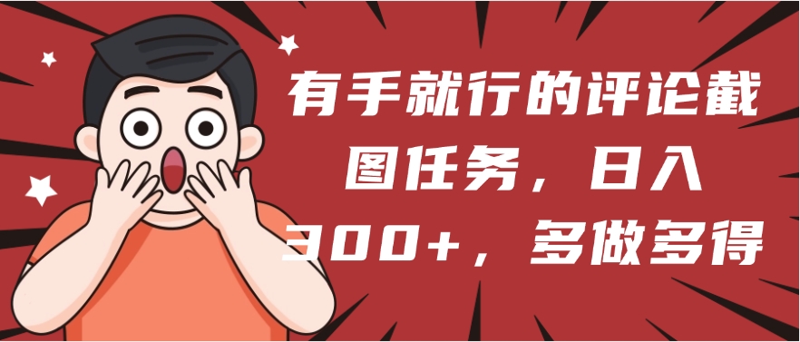 有手就行的评论截图任务，一分钟一块钱，日入300+，多做多得创富副业网-网创项目资源站-副业项目-创业项目-搞钱项目创富副业网