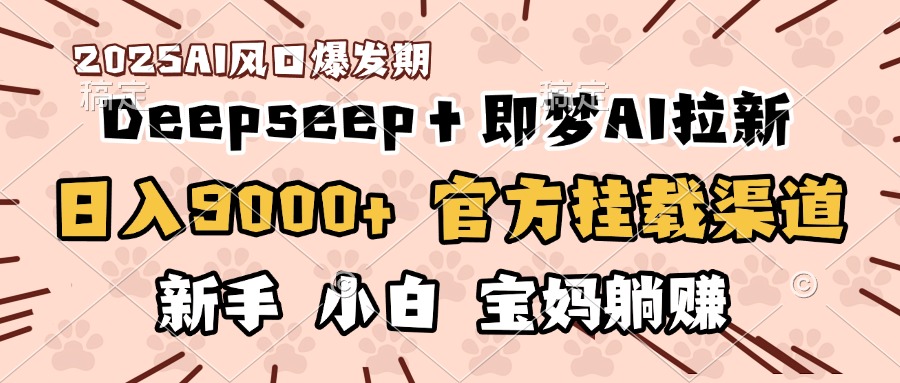 日入9000+！DeepSeep＋即梦拉新，官方挂载渠道，新手小白宝妈躺赚创富副业网-网创项目资源站-副业项目-创业项目-搞钱项目创富副业网