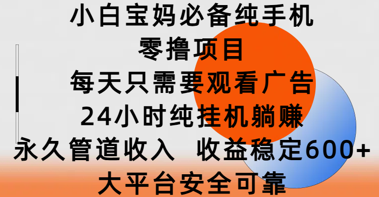 小白宝妈必备纯手机零撸项目，每天只需要观看广告，24小时纯挂机躺赚，永久管道收入，收益稳定600+，大平台安全可靠创富副业网-网创项目资源站-副业项目-创业项目-搞钱项目创富副业网