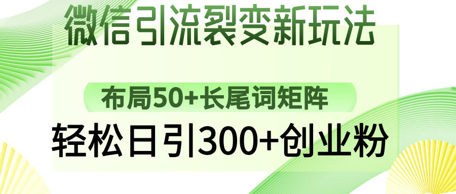 微信引流裂变新玩法：布局50+长尾词矩阵，轻松日引300+创业粉创富副业网-网创项目资源站-副业项目-创业项目-搞钱项目创富副业网