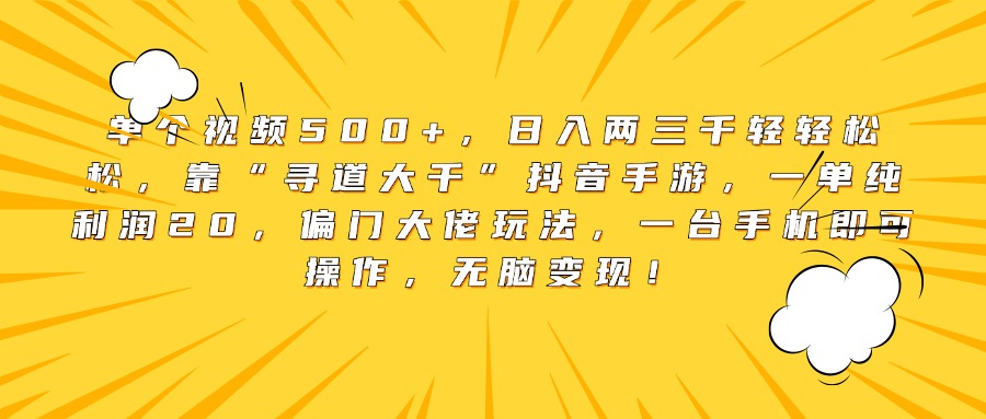 单个视频500+，日入两三千轻轻松松，靠“寻道大千”抖音手游，一单纯利润20，偏门大佬玩法，一台手机即可操作，无脑变现！创富副业网-网创项目资源站-副业项目-创业项目-搞钱项目创富副业网