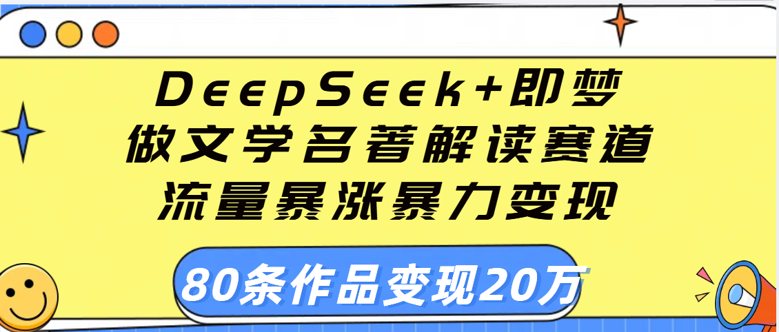 用DeepSeek+即梦做文学名著解读赛道，流量暴涨暴力变现，89条作品变现20万创富副业网-网创项目资源站-副业项目-创业项目-搞钱项目创富副业网