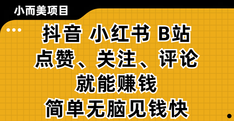 小而美的项目，抖音、小红书、B站视频点赞、关注、评论就能赚钱，简单无脑立见收益！妥妥的零撸项目创富副业网-网创项目资源站-副业项目-创业项目-搞钱项目创富副业网