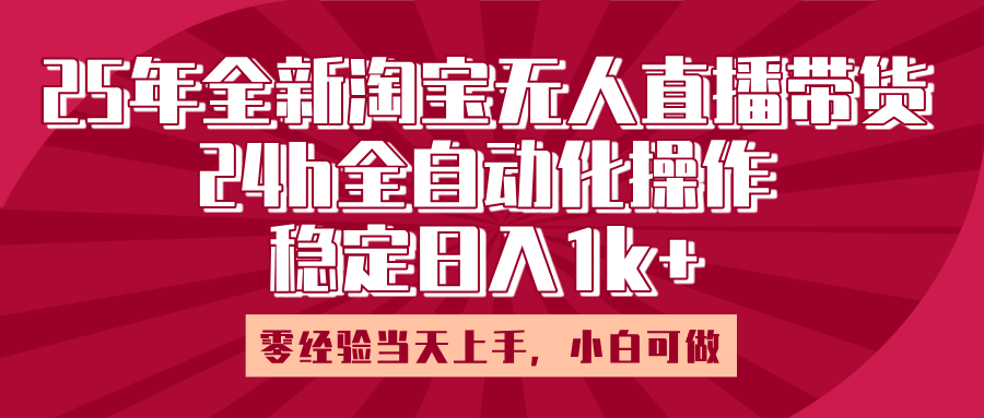 25年全新淘宝无人直播，全自动化操作，零经验当天上手，日入1k+创富副业网-网创项目资源站-副业项目-创业项目-搞钱项目创富副业网
