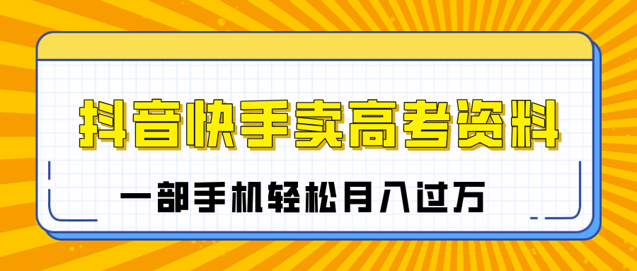 临近高考季，抖音快手卖高考资料，小白可操作一部手机轻松月入过万创富副业网-网创项目资源站-副业项目-创业项目-搞钱项目创富副业网