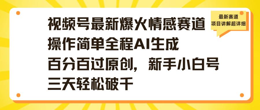 视频号最新爆火情感赛道操作简单全程AI生成百分百过原创，新手小白号三天轻松破千创富副业网-网创项目资源站-副业项目-创业项目-搞钱项目创富副业网