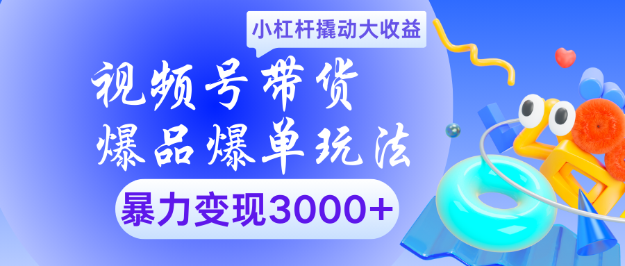 视频号带货爆品爆单玩法小杠杆撬动大收益暴力变现3000+创富副业网-网创项目资源站-副业项目-创业项目-搞钱项目创富副业网