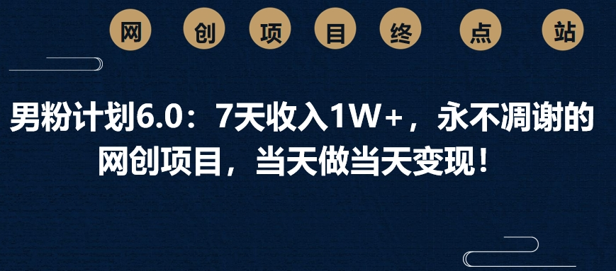 男粉计划6.0：7天收入1W+，永不凋谢的网创项目，当天做当天变现！创富副业网-网创项目资源站-副业项目-创业项目-搞钱项目创富副业网
