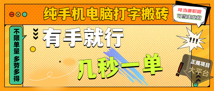 纯手机电脑打字搬砖，副业可发展主业来做蓝海项目，有手就行，几秒一单，不限单量，多劳多得，收益全程有官方托底，正规项目大平台创富副业网-网创项目资源站-副业项目-创业项目-搞钱项目创富副业网