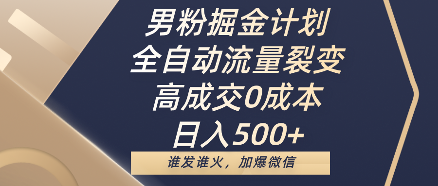 男粉掘金计划，全自动流量裂变，高成交0成本，日入500+，谁发谁火，加爆微信创富副业网-网创项目资源站-副业项目-创业项目-搞钱项目创富副业网