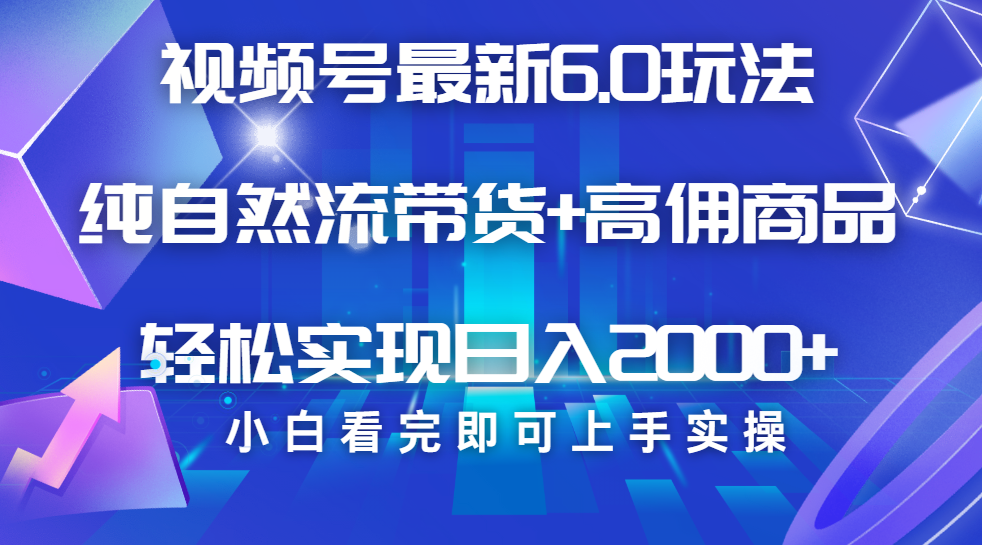视频号带货最新6.0玩法，作品制作简单，当天起号，复制粘贴，脚本辅助，轻松矩阵日入2000+创富副业网-网创项目资源站-副业项目-创业项目-搞钱项目创富副业网