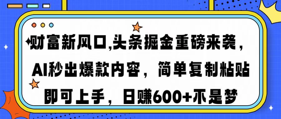 财富新风口,头条掘金重磅来袭，AI秒出爆款内容，简单复制粘贴即可上手，日赚600+不是梦创富副业网-网创项目资源站-副业项目-创业项目-搞钱项目创富副业网