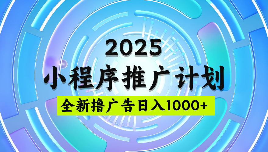 2025微信小程序推广计划，撸广告玩法，日均5张，稳定简单【揭秘】创富副业网-网创项目资源站-副业项目-创业项目-搞钱项目创富副业网