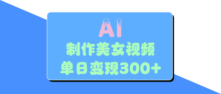AI美女生成视频，单日变现300+创富副业网-网创项目资源站-副业项目-创业项目-搞钱项目创富副业网