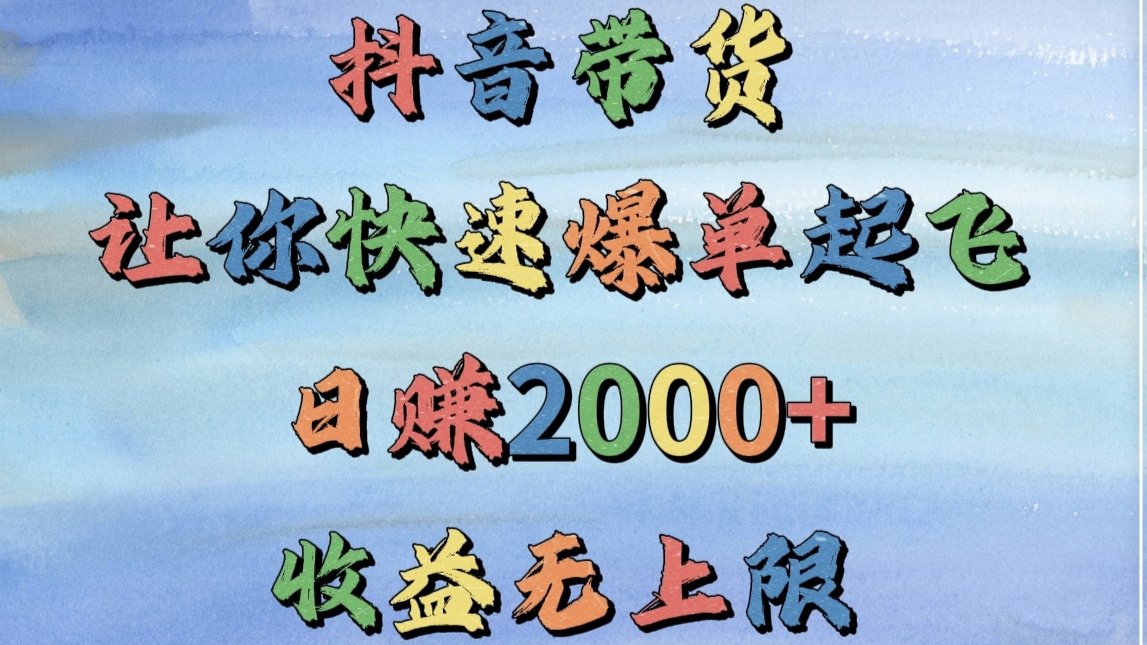 抖音带货，让你快速爆单起飞，日赚2000+，收益无上限创富副业网-网创项目资源站-副业项目-创业项目-搞钱项目创富副业网