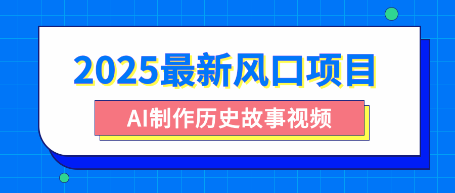 2025最新风口项目，AI制作历史故事视频，零基础也能做爆款，附保姆级教程创富副业网-网创项目资源站-副业项目-创业项目-搞钱项目创富副业网