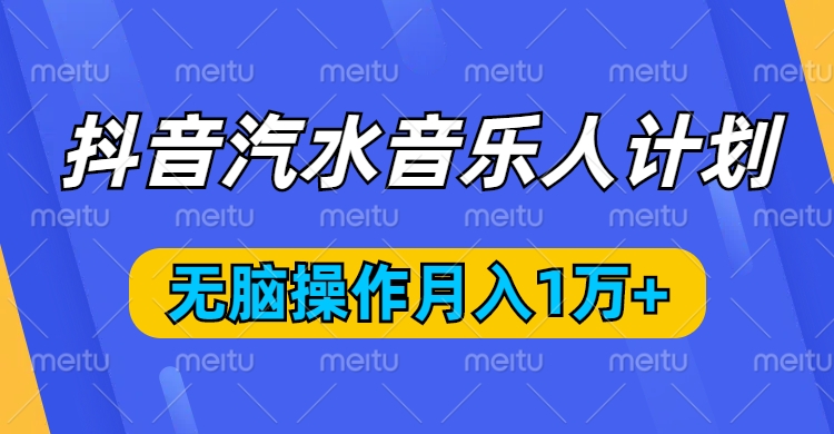 抖音汽水音乐人计划，无脑操作月入1万+创富副业网-网创项目资源站-副业项目-创业项目-搞钱项目创富副业网