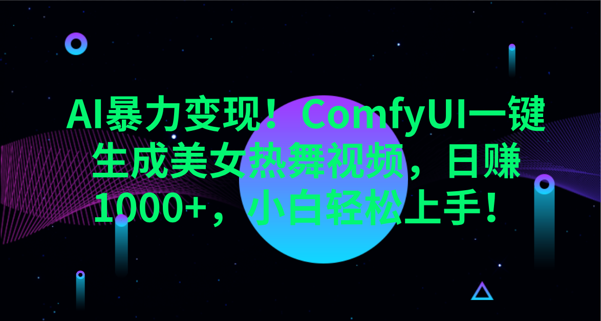 AI暴力变现！ComfyUI一键生成美女热舞视频，日赚1000+，小白轻松上手！。创富副业网-网创项目资源站-副业项目-创业项目-搞钱项目创富副业网