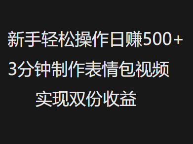 新手小白轻松操作日赚500+，3分钟制作表情包视频，实现双份收益创富副业网-网创项目资源站-副业项目-创业项目-搞钱项目创富副业网