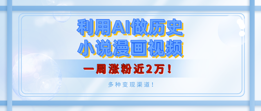 利用AI做历史小说漫画视频，有人月入5000+，一周涨粉近2万！多种变现渠道！创富副业网-网创项目资源站-副业项目-创业项目-搞钱项目创富副业网