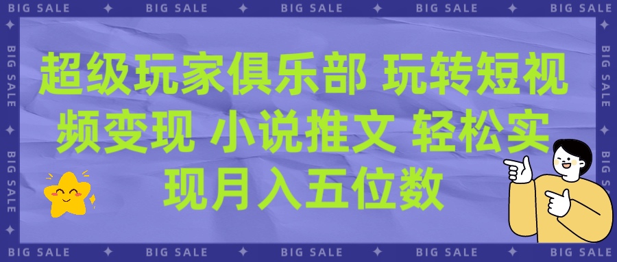 超级玩家俱乐部 玩转短视频变现 小说推文 轻松月入五位数创富副业网-网创项目资源站-副业项目-创业项目-搞钱项目创富副业网