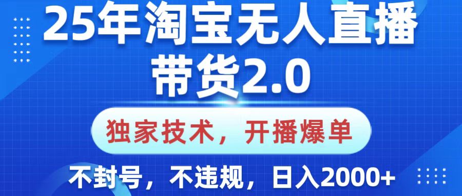25年淘宝无人直播带货2.0，独家技术，开播爆单，纯小白易上手，不封号，不违规，，日入2000+创富副业网-网创项目资源站-副业项目-创业项目-搞钱项目创富副业网