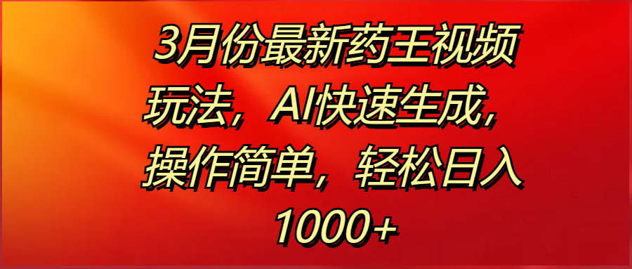 3月份最新药王视频玩法，AI快速生成，操作简单，轻松日入1000+创富副业网-网创项目资源站-副业项目-创业项目-搞钱项目创富副业网