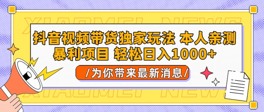 抖音视频带货独家玩法 本人亲测暴力项目，一对一带不藏私全部教 轻松日入1000+创富副业网-网创项目资源站-副业项目-创业项目-搞钱项目创富副业网