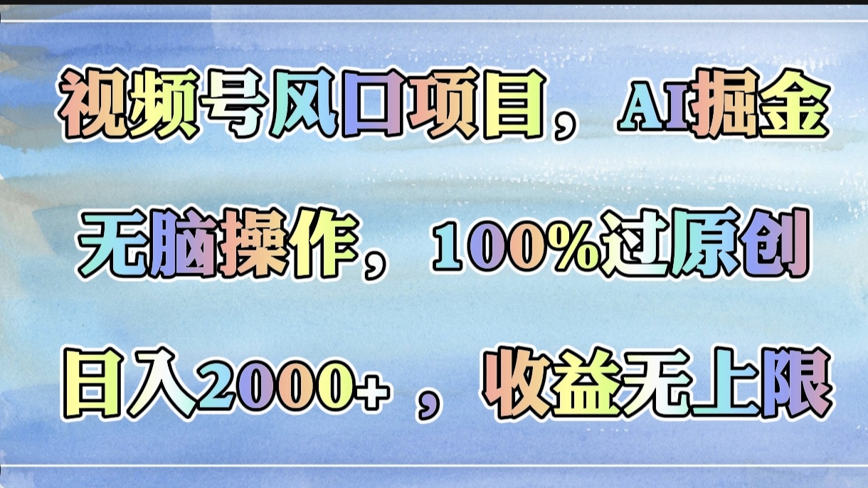 视频号风口项目，AI掘金，无脑操作，100%过原创，日入2000+，收益无上限创富副业网-网创项目资源站-副业项目-创业项目-搞钱项目创富副业网