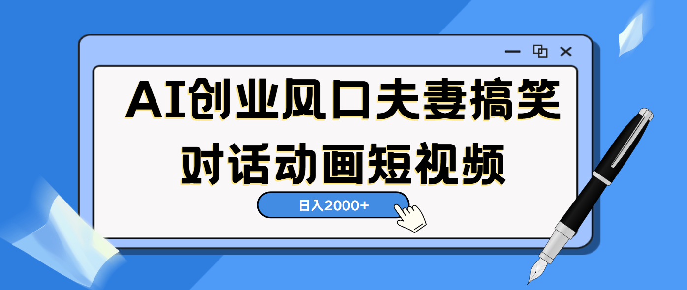 AI短视频创业风口！夫妻搞笑对话，动画短视频5分钟做一条，轻松日入2000（可矩阵放大）创富副业网-网创项目资源站-副业项目-创业项目-搞钱项目创富副业网