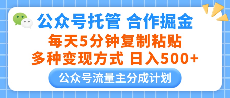 公众号托管合作掘金，每天5分钟复制粘贴，多种变现方式，日入500+创富副业网-网创项目资源站-副业项目-创业项目-搞钱项目创富副业网