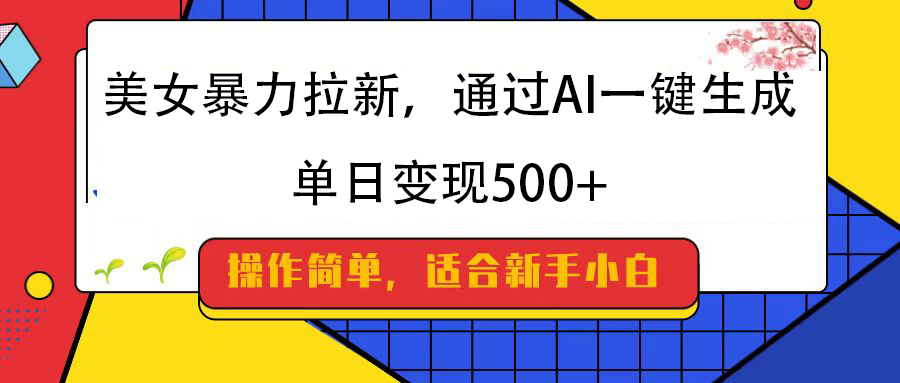 美女暴力拉新，通过AI一键生成，纯小白一学就会，单日变现500+创富副业网-网创项目资源站-副业项目-创业项目-搞钱项目创富副业网
