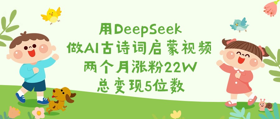 用DeepSeek做AI古诗词启蒙视频，两个月涨粉22W，总变现5位数创富副业网-网创项目资源站-副业项目-创业项目-搞钱项目创富副业网