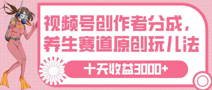 视频号创作者分成，养生赛道原创玩儿法，十条收益 3000➕创富副业网-网创项目资源站-副业项目-创业项目-搞钱项目创富副业网