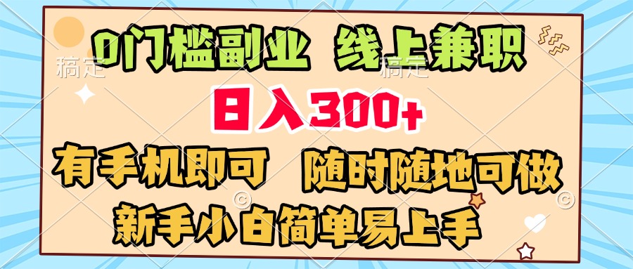 0门槛副业 线上兼职 日入300+ 有手机即可 新手小白简单易上手创富副业网-网创项目资源站-副业项目-创业项目-搞钱项目创富副业网